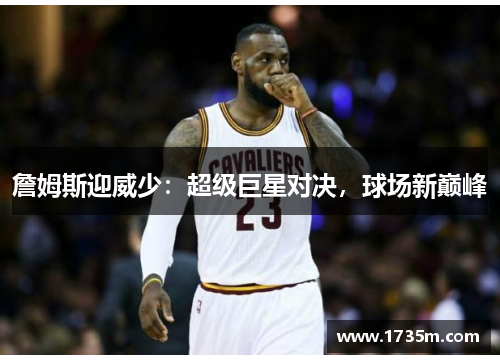 詹姆斯迎威少：超级巨星对决，球场新巅峰